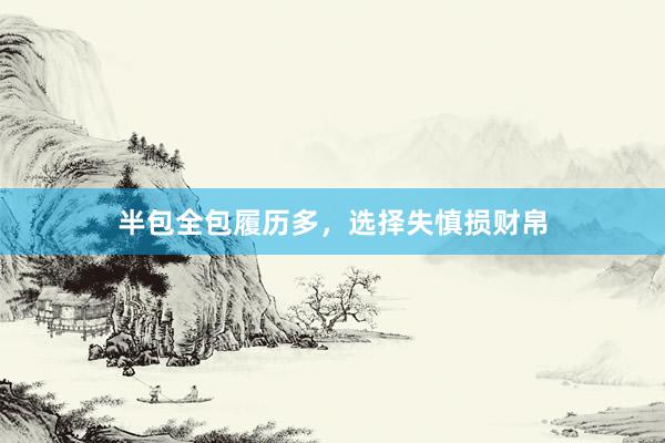 半包全包履历多，选择失慎损财帛
