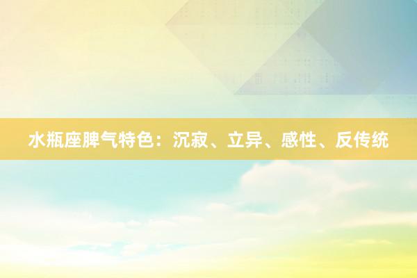 水瓶座脾气特色：沉寂、立异、感性、反传统