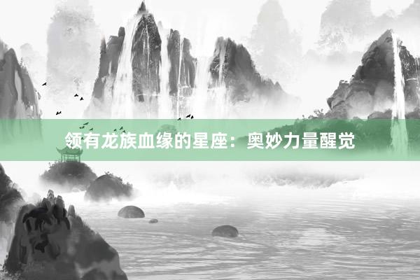 领有龙族血缘的星座：奥妙力量醒觉