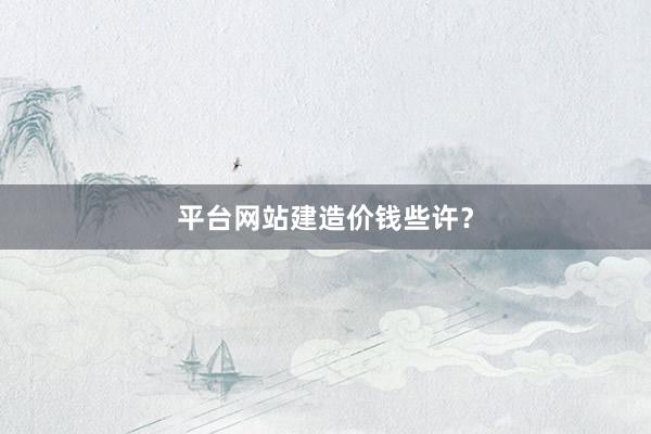 平台网站建造价钱些许？
