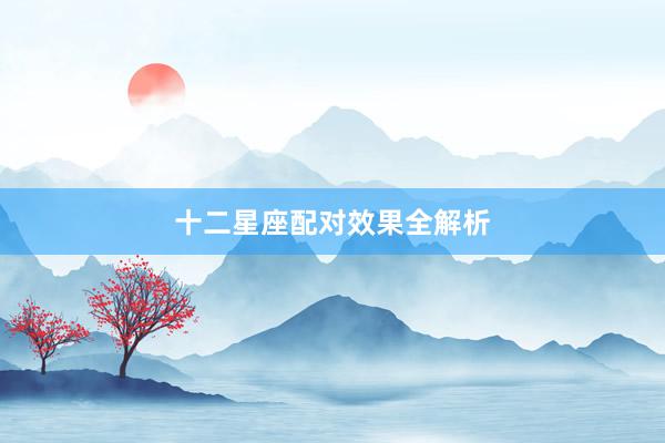 十二星座配对效果全解析
