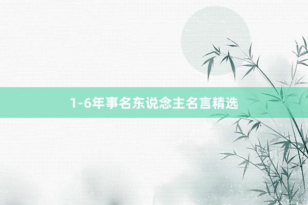 1-6年事名东说念主名言精选