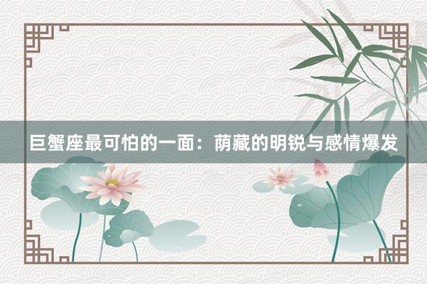 巨蟹座最可怕的一面：荫藏的明锐与感情爆发