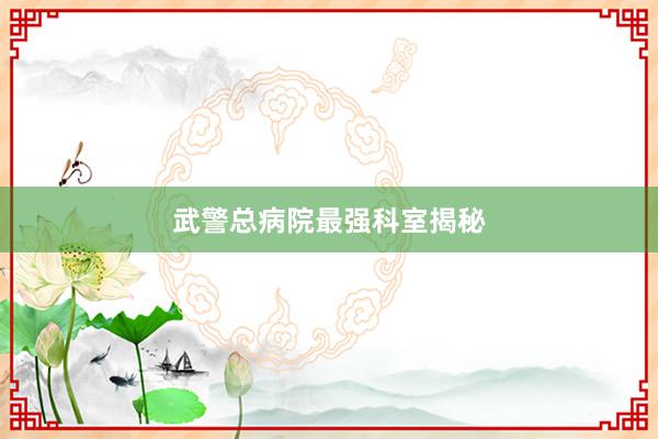 武警总病院最强科室揭秘