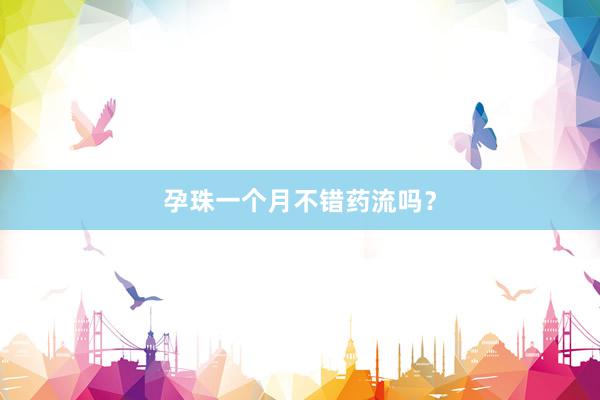 孕珠一个月不错药流吗？