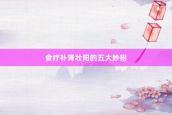 食疗补肾壮阳的五大妙招