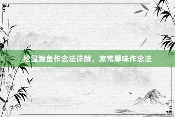 松鼠鳜鱼作念法详解，家常厚味作念法