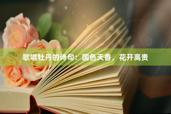 歌唱牡丹的诗句：国色天香，花开高贵
