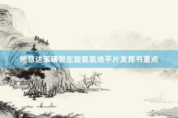 施慧达苯磺酸左旋氨氯地平片发挥书重点