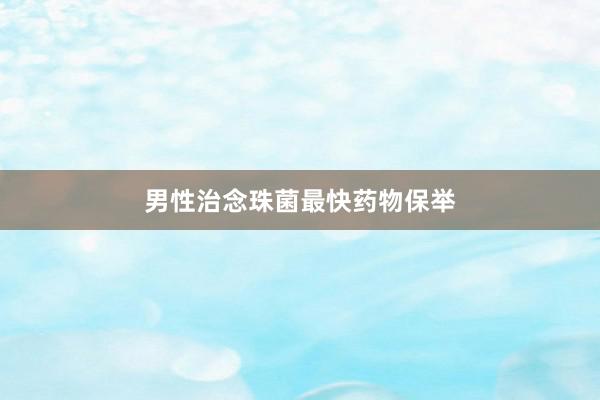 男性治念珠菌最快药物保举